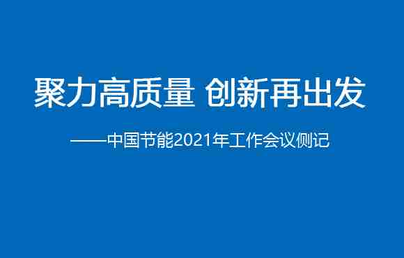 聚力高质量 创新再出发——中国节能2021年工作会议侧记
